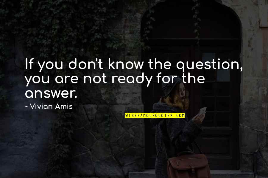 If Not For You Quotes By Vivian Amis: If you don't know the question, you are