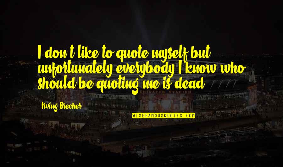 If Not Me Who Quote Quotes By Irving Brecher: I don't like to quote myself but unfortunately
