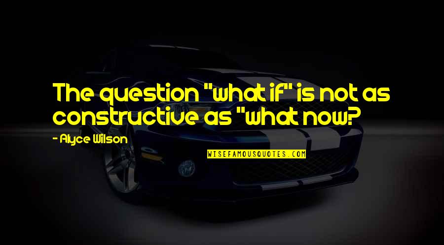 If Not Now Quotes By Alyce Wilson: The question "what if" is not as constructive