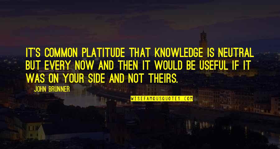 If Not Now Quotes By John Brunner: It's common platitude that knowledge is neutral but