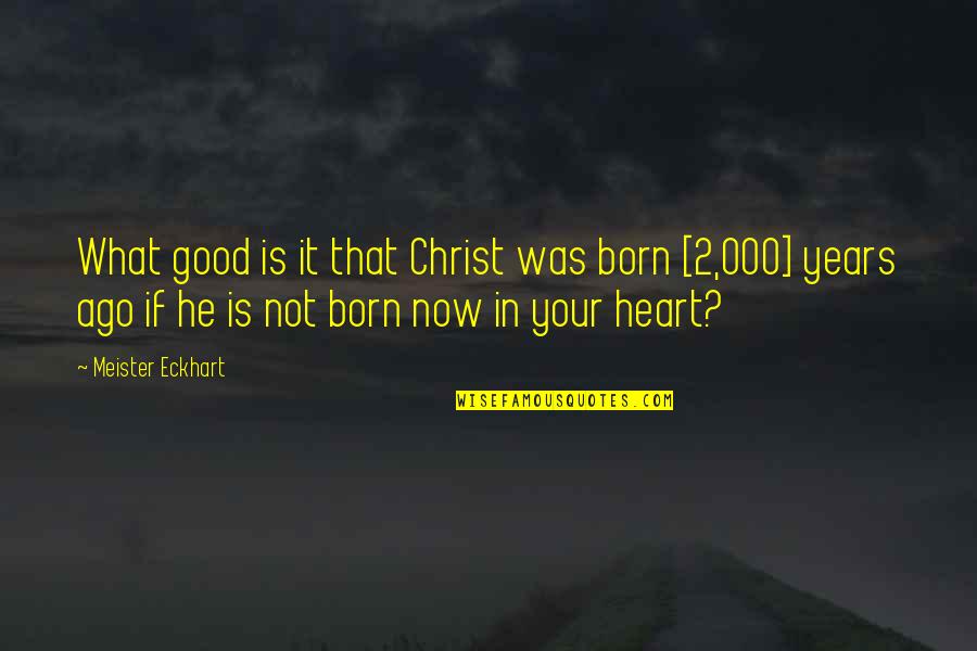 If Not Now Quotes By Meister Eckhart: What good is it that Christ was born