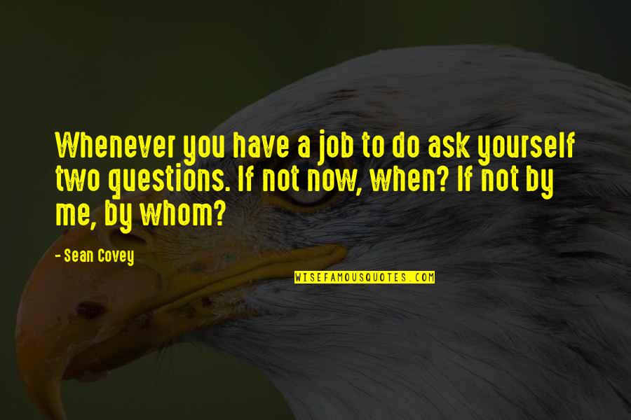 If Not Now Quotes By Sean Covey: Whenever you have a job to do ask