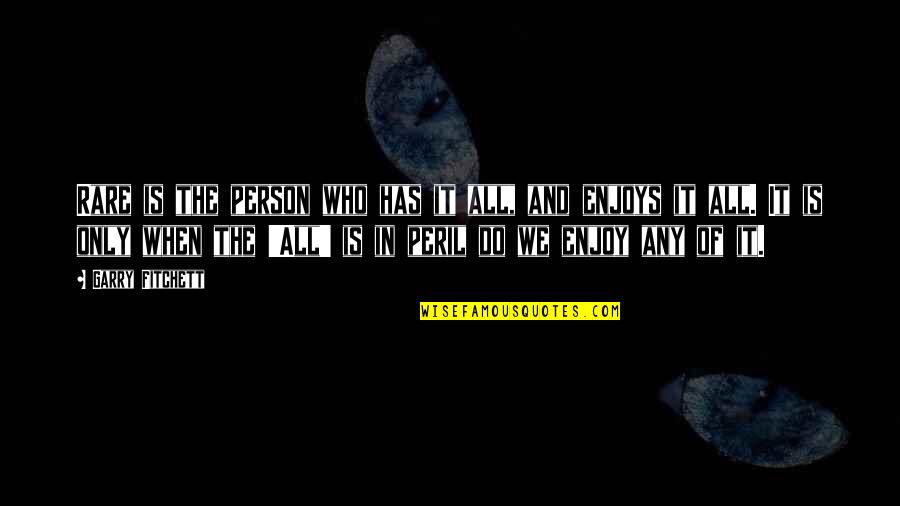 If Not Us Then Who If Not Now Then When Quotes By Garry Fitchett: Rare is the person who has it all,