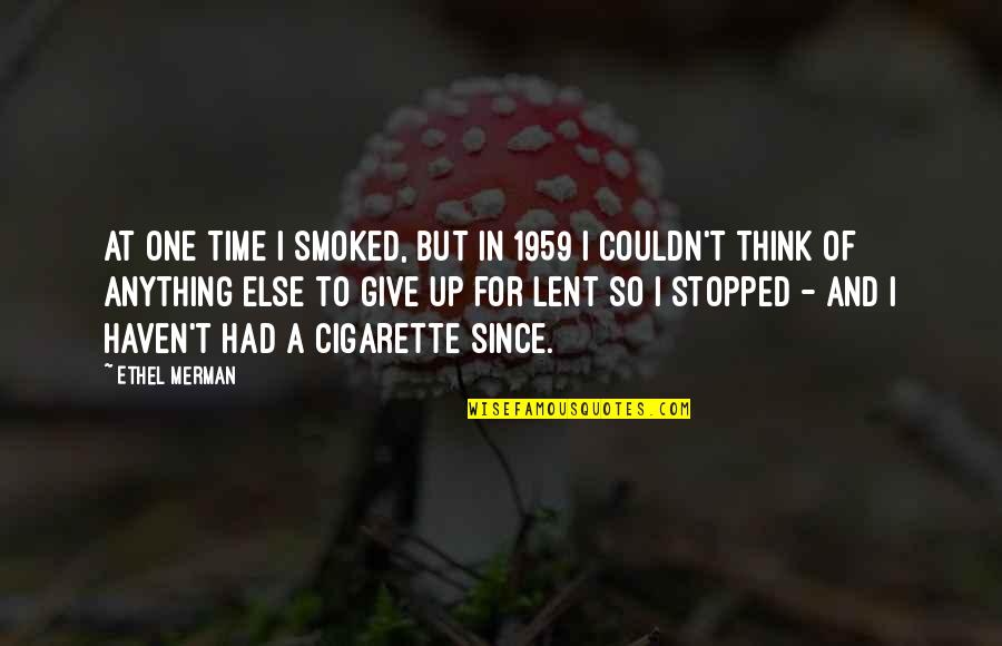 If Not You Then No One Else Quotes By Ethel Merman: At one time I smoked, but in 1959 If Not You Then No One Else Quotes By Ethel Merman: At one time I smoked, but in 1959