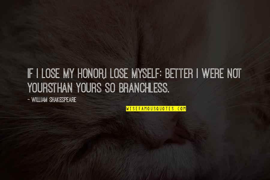 If Not Yours Quotes By William Shakespeare: If I lose my honor,I lose myself: better