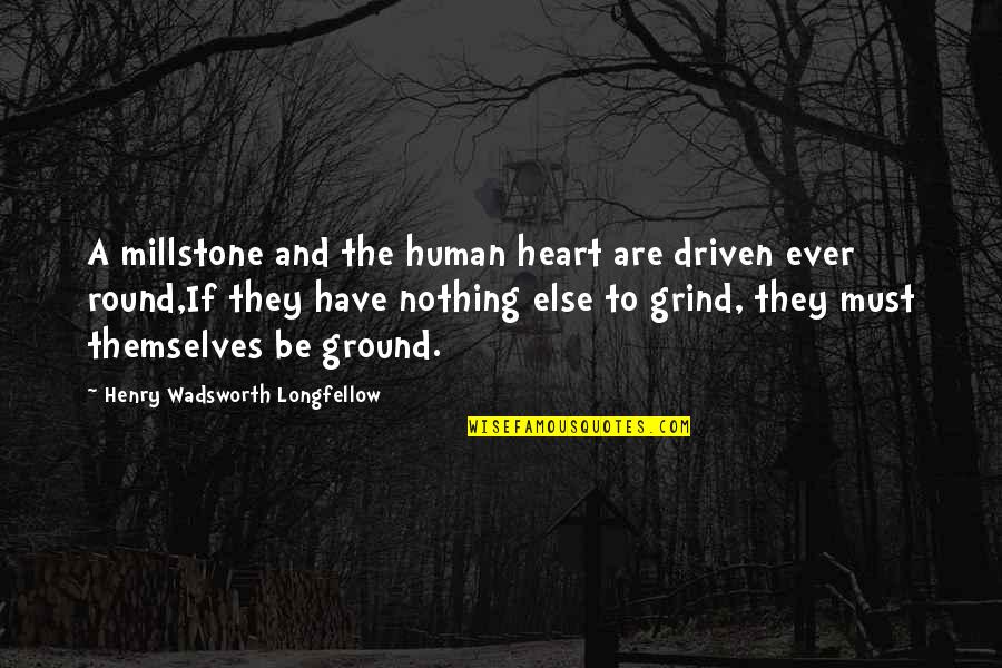 If Nothing Else Quotes By Henry Wadsworth Longfellow: A millstone and the human heart are driven