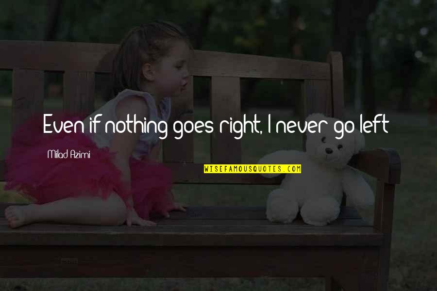 If Nothing Goes Right Go Left Quotes By Milad Azimi: Even if nothing goes right, I never go