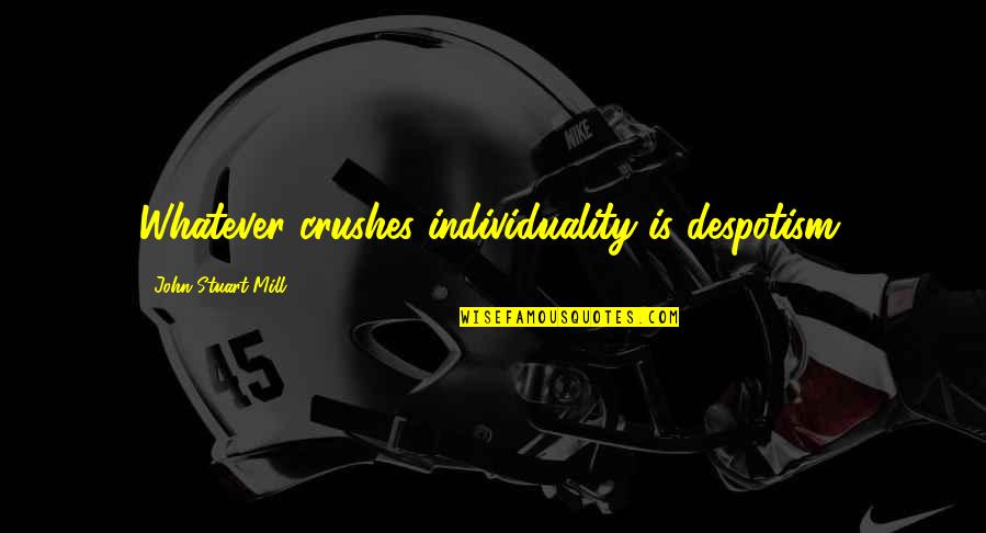 If Only Crush Quotes By John Stuart Mill: Whatever crushes individuality is despotism.