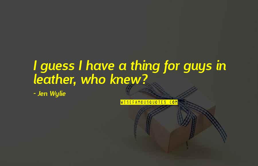 If Only Guys Knew Quotes By Jen Wylie: I guess I have a thing for guys