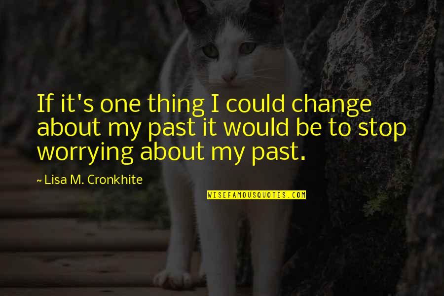 If Only I Could Change The Past Quotes By Lisa M. Cronkhite: If it's one thing I could change about If Only I Could Change The Past Quotes By Lisa M. Cronkhite: If it's one thing I could change about