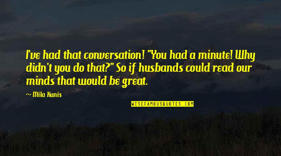 If Only I Could Read Your Mind Quotes By Mila Kunis: I've had that conversation! "You had a minute!