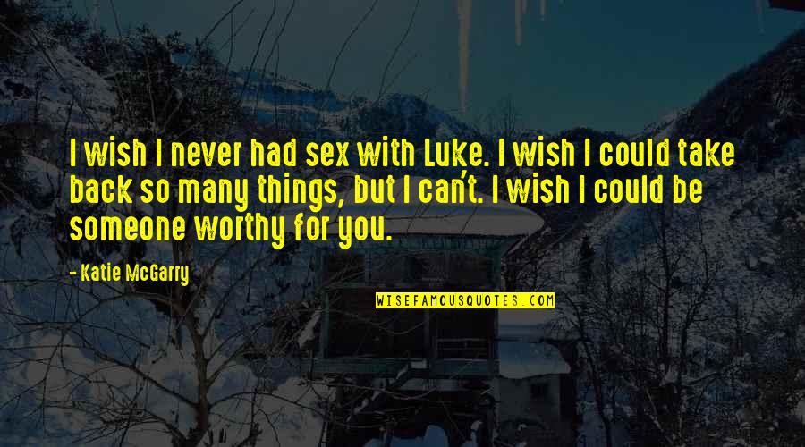 If Only I Could Take It Back Quotes By Katie McGarry: I wish I never had sex with Luke.