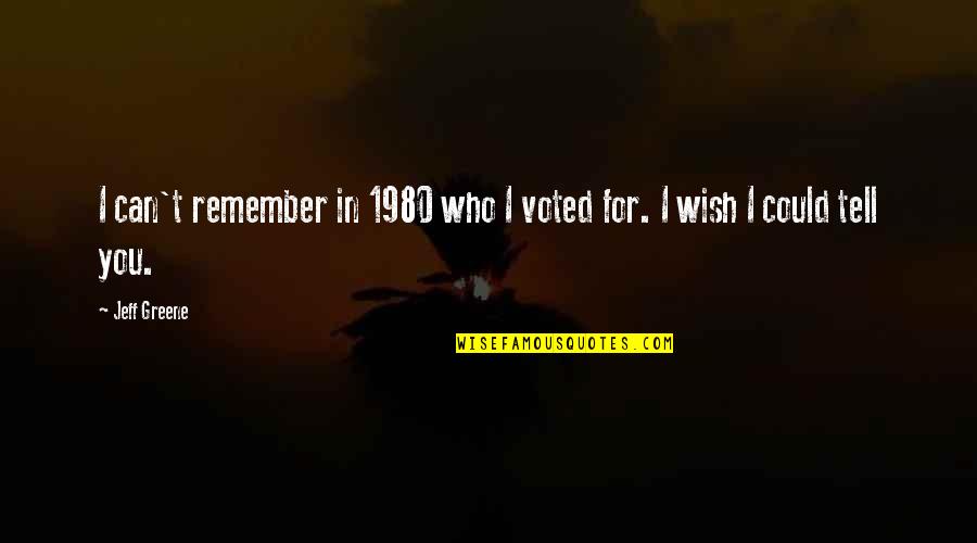 If Only I Could Tell You Quotes By Jeff Greene: I can't remember in 1980 who I voted