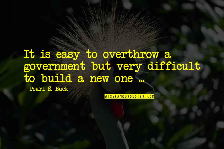 If Only It Was That Easy Quotes By Pearl S. Buck: It is easy to overthrow a government but