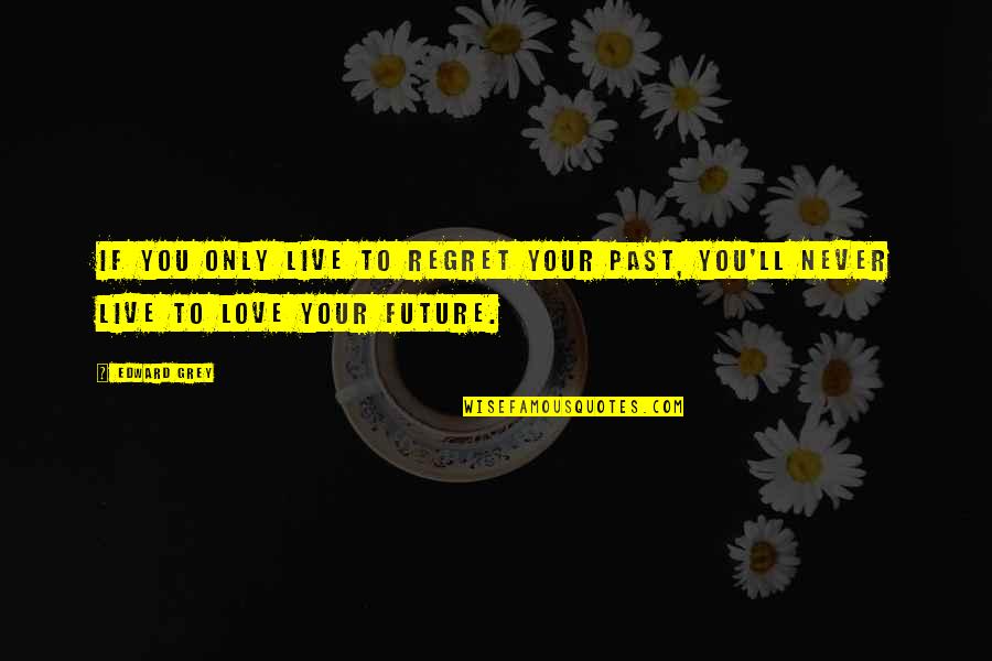 If Only Love Quotes By Edward Grey: If you only live to regret your past,