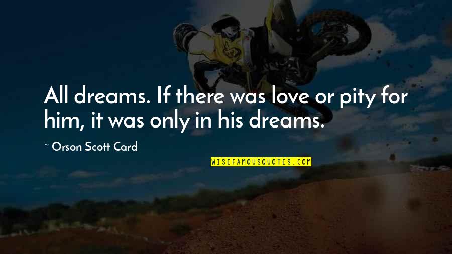 If Only Love Quotes By Orson Scott Card: All dreams. If there was love or pity