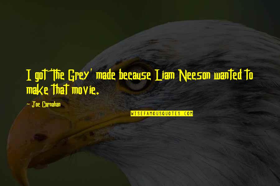 If Only Movie Quotes By Joe Carnahan: I got 'The Grey' made because Liam Neeson