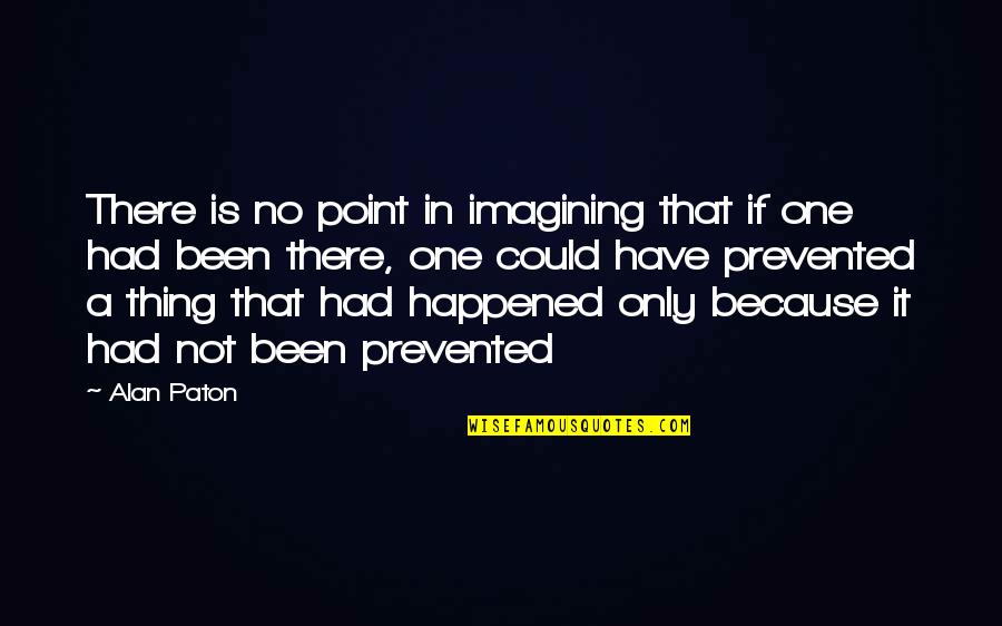 If Only Quotes By Alan Paton: There is no point in imagining that if