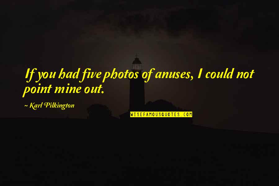 If Only You Could Be Mine Quotes By Karl Pilkington: If you had five photos of anuses, I