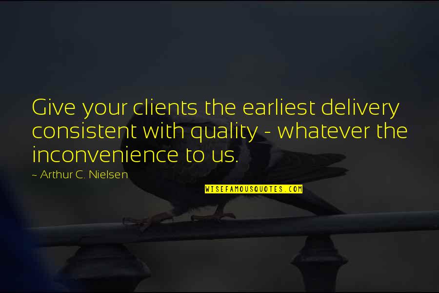 If Only You Knew How Much It Hurts Quotes By Arthur C. Nielsen: Give your clients the earliest delivery consistent with