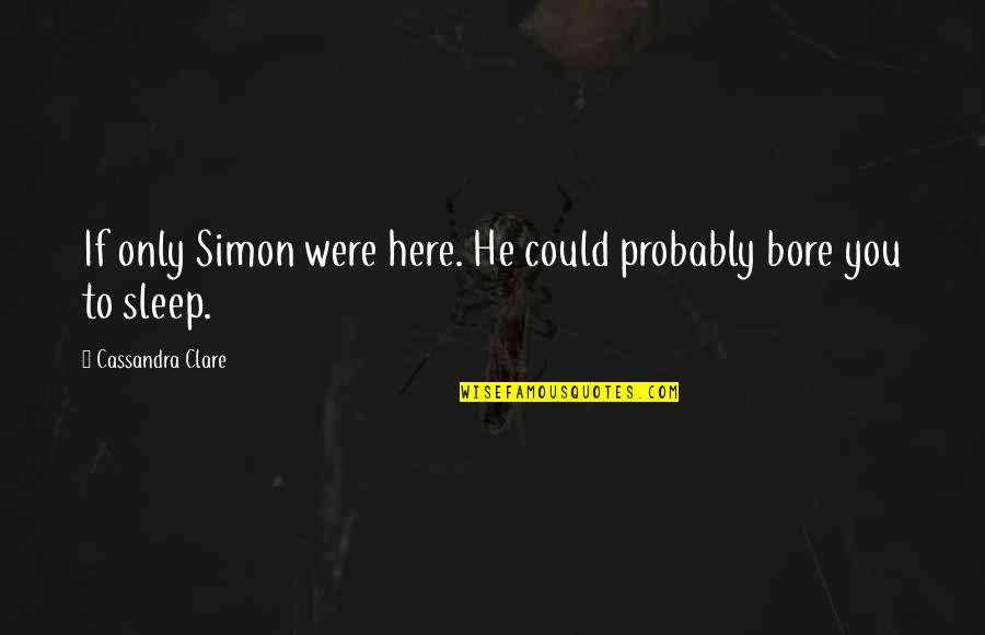 If Only You Were Here Quotes By Cassandra Clare: If only Simon were here. He could probably