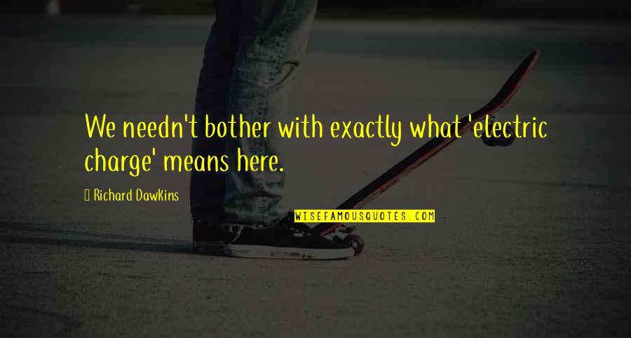 If Only You Were Here Quotes By Richard Dawkins: We needn't bother with exactly what 'electric charge' If Only You Were Here Quotes By Richard Dawkins: We needn't bother with exactly what 'electric charge'