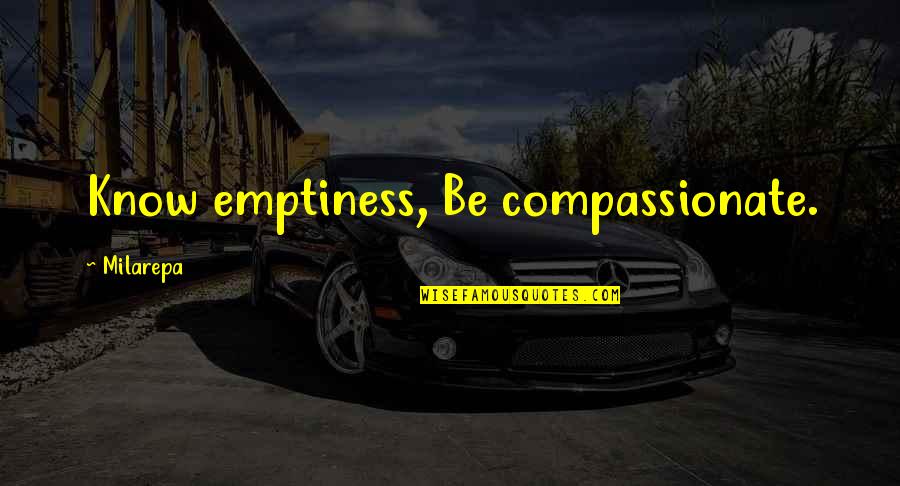 If Roses Grow In Heaven Quotes By Milarepa: Know emptiness, Be compassionate. If Roses Grow In Heaven Quotes By Milarepa: Know emptiness, Be compassionate.