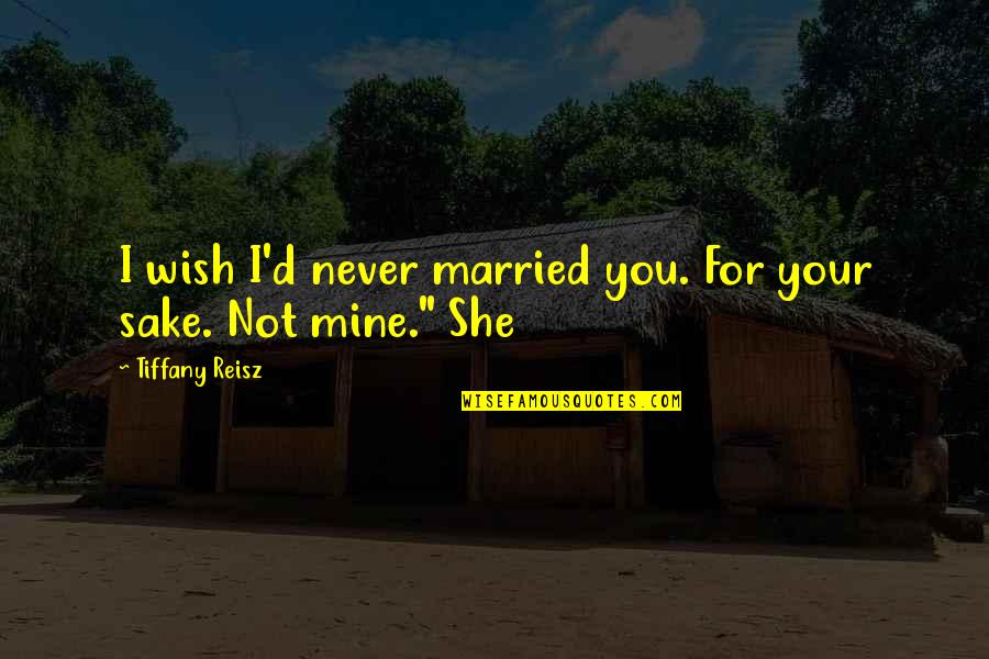 If She Is Mine Quotes By Tiffany Reisz: I wish I'd never married you. For your
