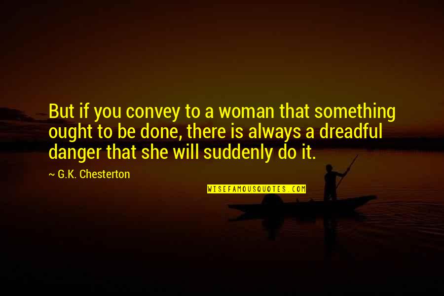 If She Is Quotes By G.K. Chesterton: But if you convey to a woman that