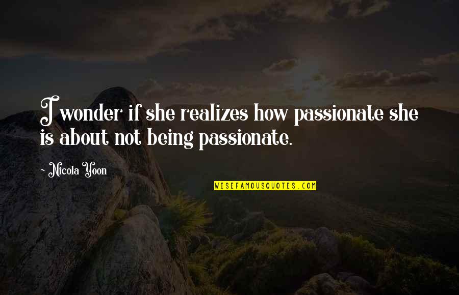 If She Is Quotes By Nicola Yoon: I wonder if she realizes how passionate she