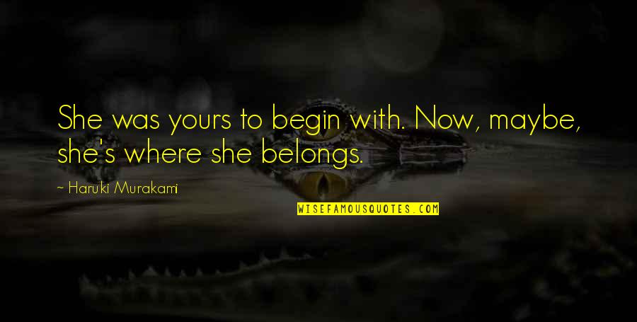 If She Is Yours Quotes By Haruki Murakami: She was yours to begin with. Now, maybe,
