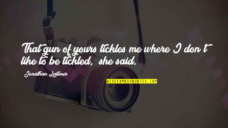 If She Is Yours Quotes By Jonathan Latimer: That gun of yours tickles me where I