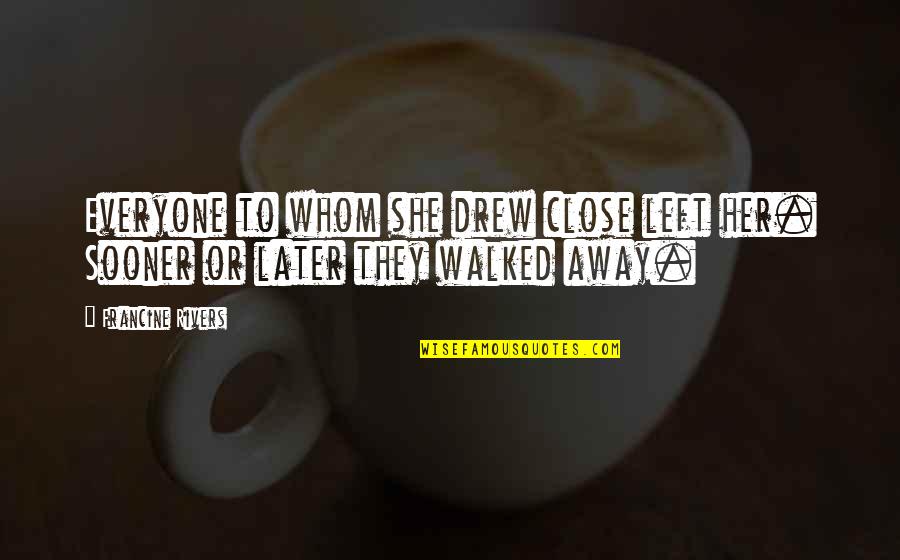 If She Left You Quotes By Francine Rivers: Everyone to whom she drew close left her.