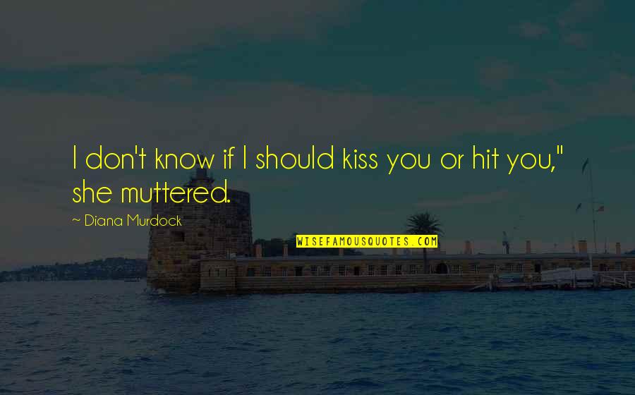If She Quotes By Diana Murdock: I don't know if I should kiss you