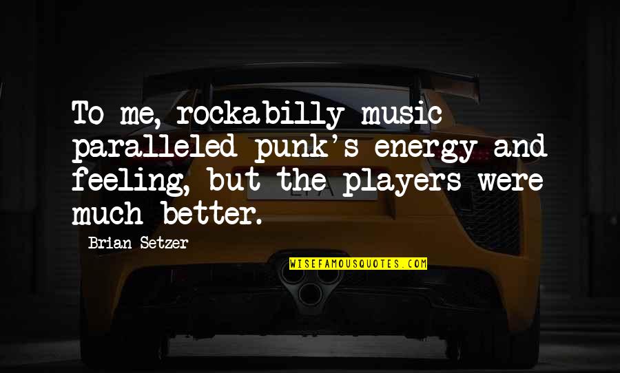 If She Still Loves You Quotes By Brian Setzer: To me, rockabilly music paralleled punk's energy and If She Still Loves You Quotes By Brian Setzer: To me, rockabilly music paralleled punk's energy and