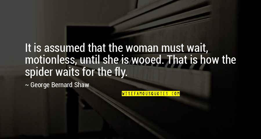 If She Waits Quotes By George Bernard Shaw: It is assumed that the woman must wait,