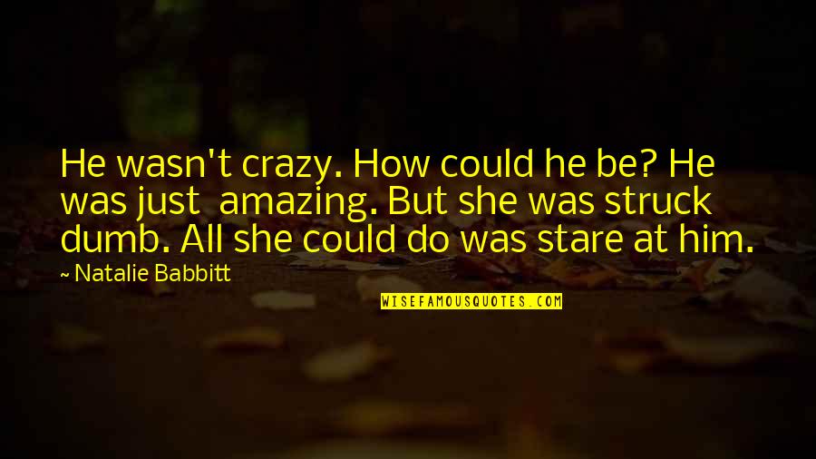 If She's Amazing Quotes By Natalie Babbitt: He wasn't crazy. How could he be? He
