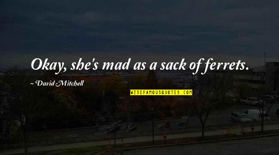 If She's Mad Quotes By David Mitchell: Okay, she's mad as a sack of ferrets. If She's Mad Quotes By David Mitchell: Okay, she's mad as a sack of ferrets.