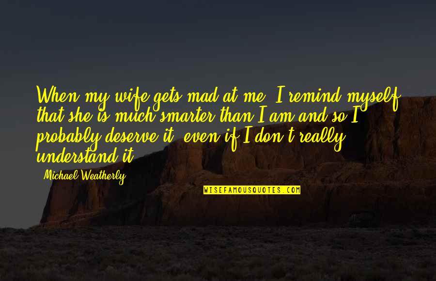 If She's Mad Quotes By Michael Weatherly: When my wife gets mad at me, I