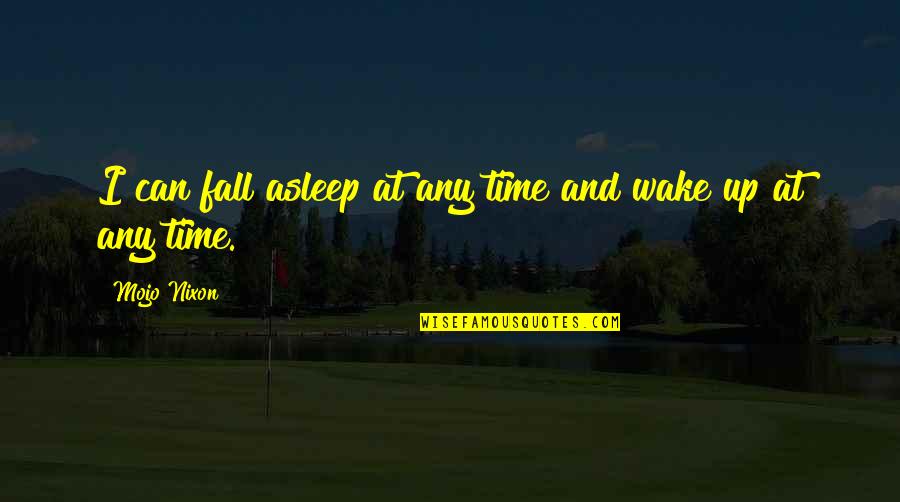 If Shes The One Treat Her So Quotes By Mojo Nixon: I can fall asleep at any time and