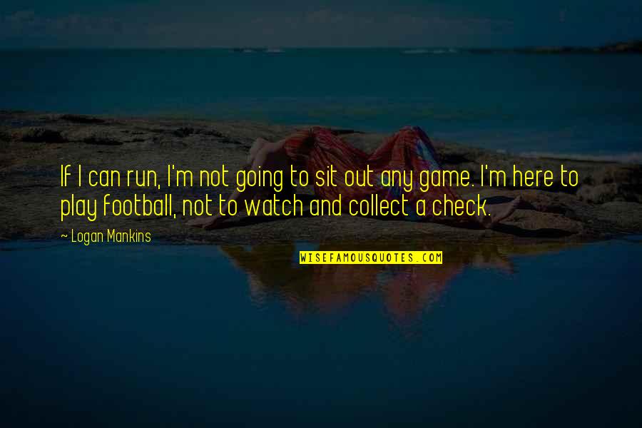 If Shes Worth It Quotes By Logan Mankins: If I can run, I'm not going to