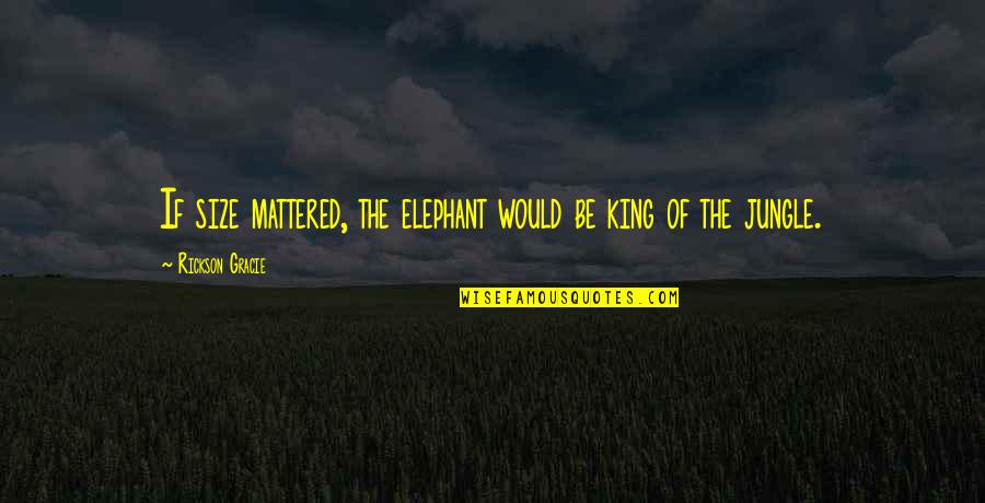 If Size Mattered Quotes By Rickson Gracie: If size mattered, the elephant would be king