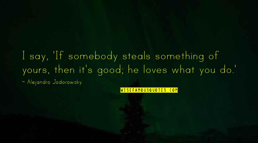 If Somebody Loves You Quotes By Alejandro Jodorowsky: I say, 'If somebody steals something of yours,