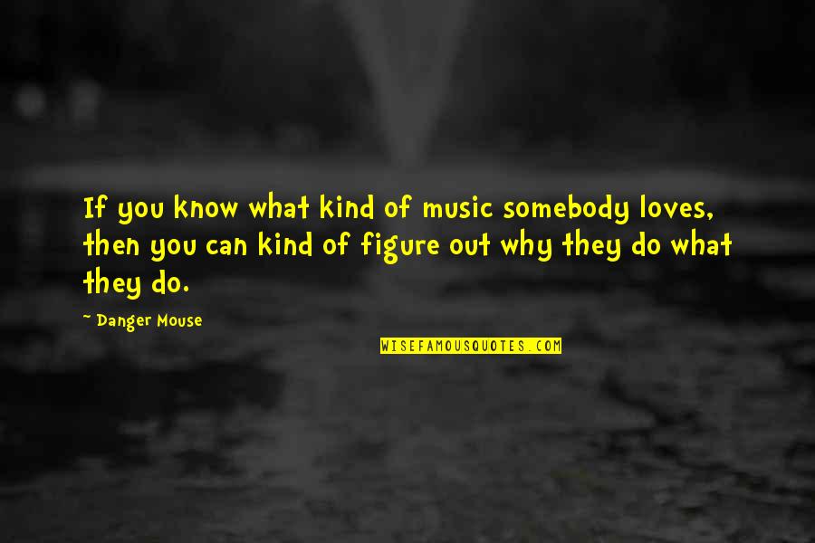 If Somebody Loves You Quotes By Danger Mouse: If you know what kind of music somebody
