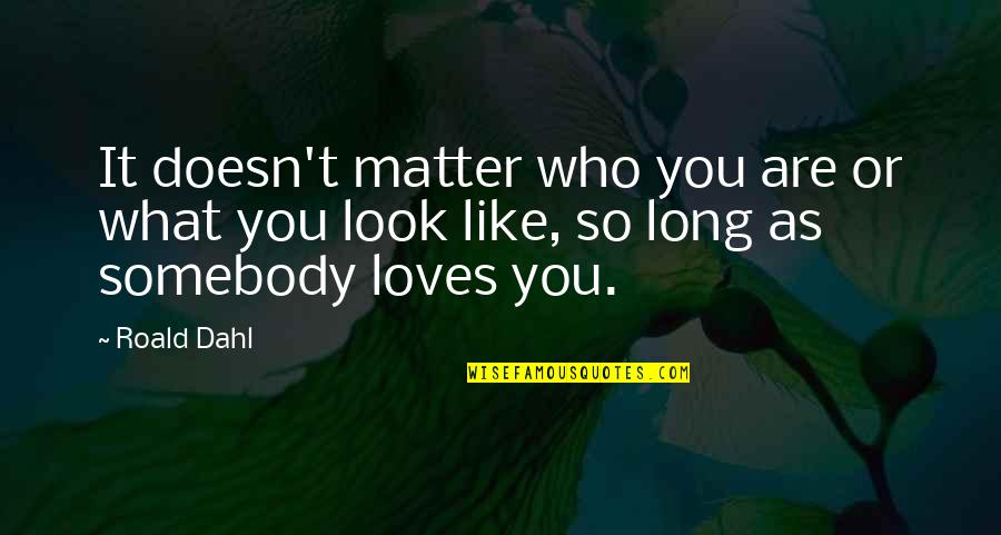 If Somebody Loves You Quotes By Roald Dahl: It doesn't matter who you are or what
