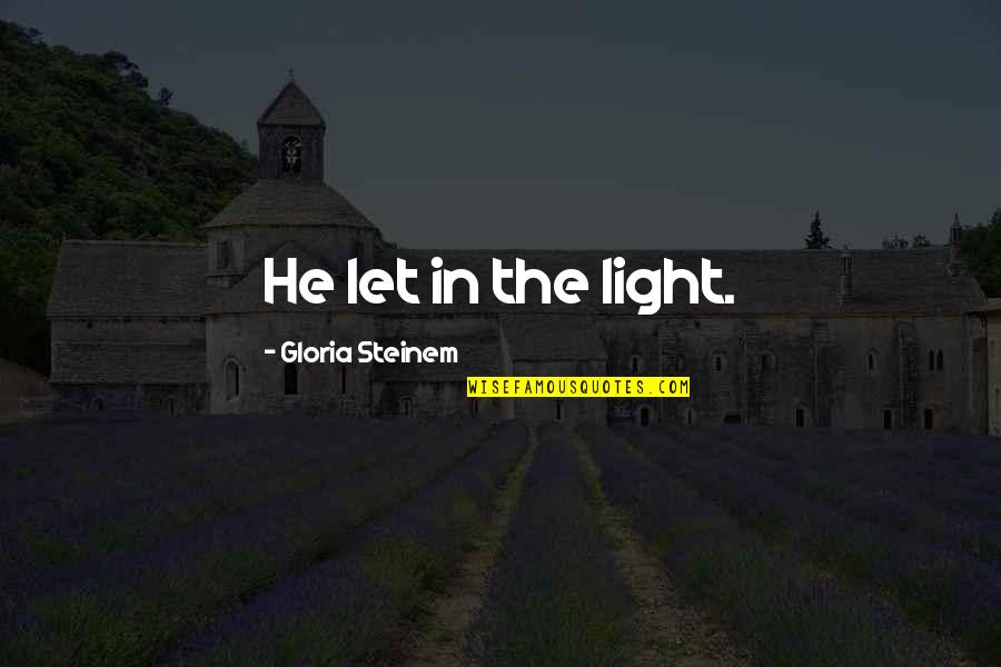 If Someone Acts Like They Dont Care Quotes By Gloria Steinem: He let in the light. If Someone Acts Like They Dont Care Quotes By Gloria Steinem: He let in the light.