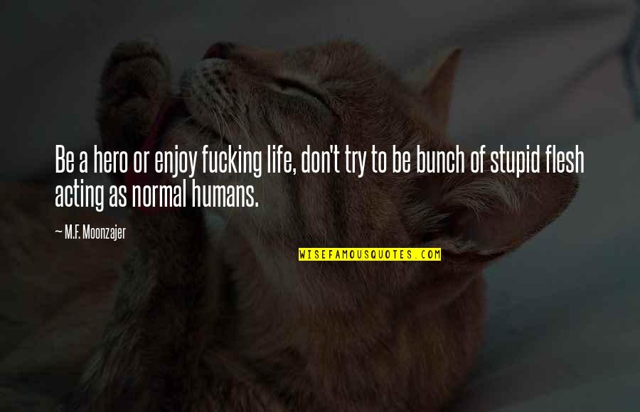 If Someone Can Sleep Knowing Youre Upset Quotes By M.F. Moonzajer: Be a hero or enjoy fucking life, don't If Someone Can Sleep Knowing Youre Upset Quotes By M.F. Moonzajer: Be a hero or enjoy fucking life, don't