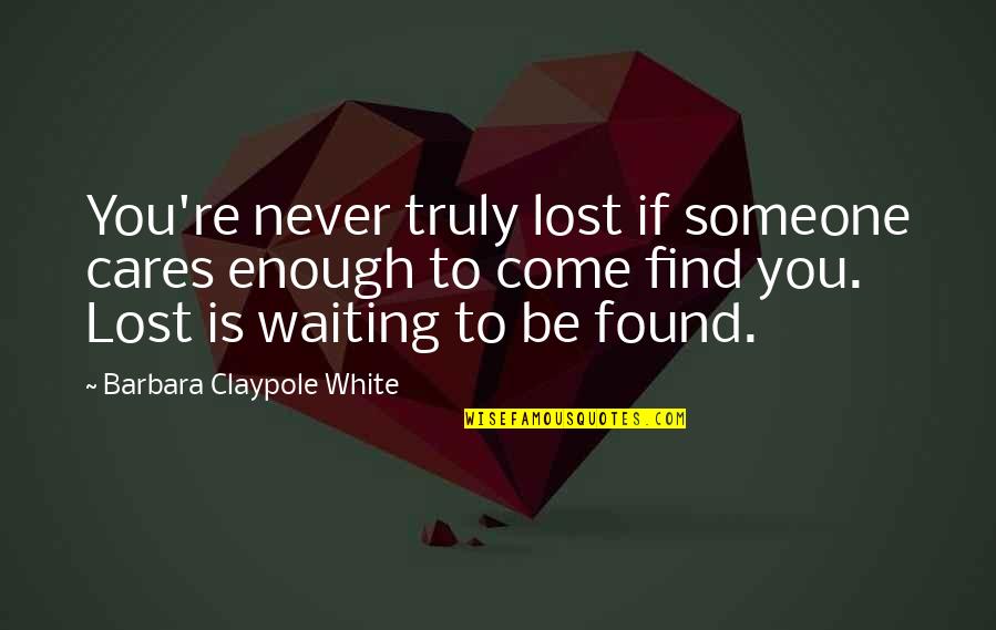 If Someone Cares You Quotes By Barbara Claypole White: You're never truly lost if someone cares enough