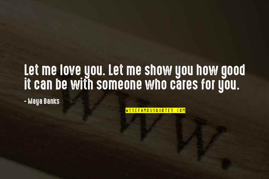 If Someone Cares You Quotes By Maya Banks: Let me love you. Let me show you