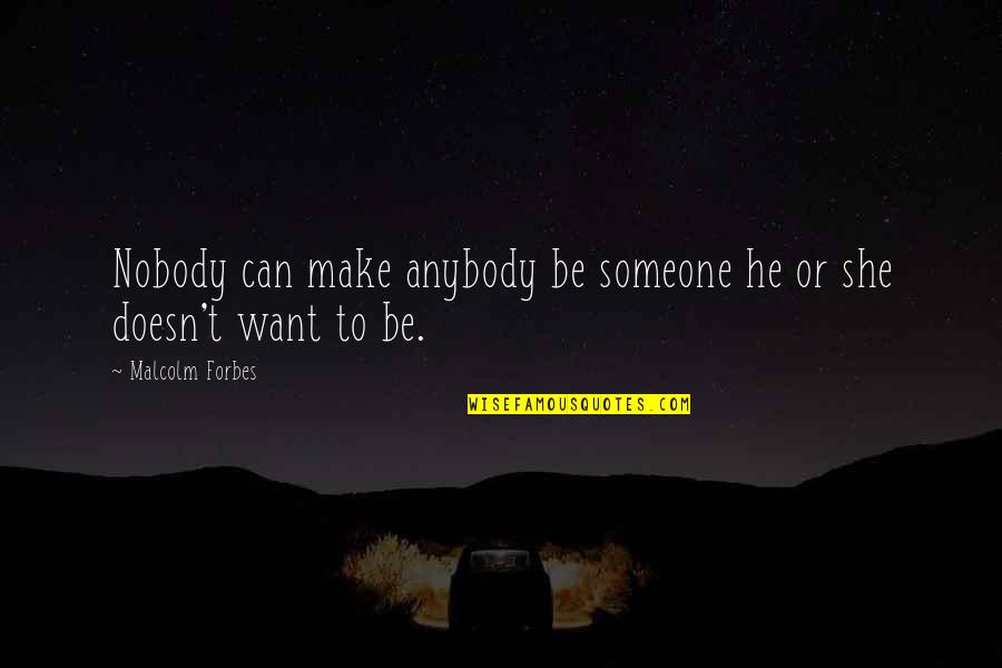 If Someone Doesn Want You Quotes By Malcolm Forbes: Nobody can make anybody be someone he or